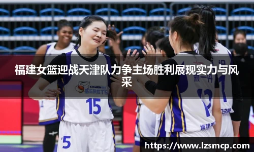 福建女篮迎战天津队力争主场胜利展现实力与风采