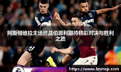 阿斯顿维拉主场迎战伯恩利期待精彩对决与胜利之路