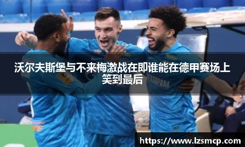 沃尔夫斯堡与不来梅激战在即谁能在德甲赛场上笑到最后